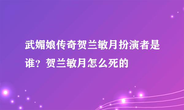 武媚娘传奇贺兰敏月扮演者是谁？贺兰敏月怎么死的