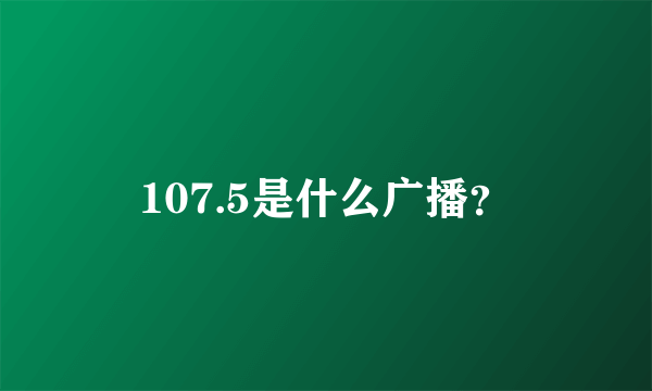 107.5是什么广播？