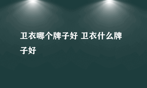 卫衣哪个牌子好 卫衣什么牌子好