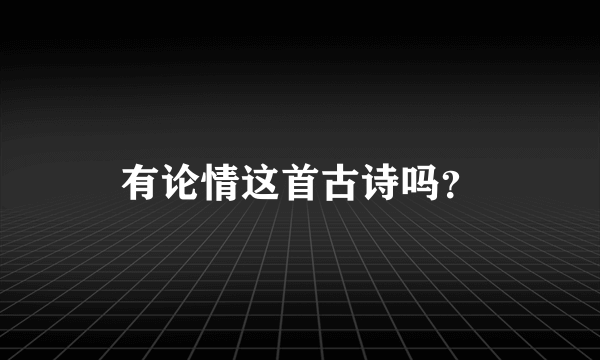 有论情这首古诗吗？