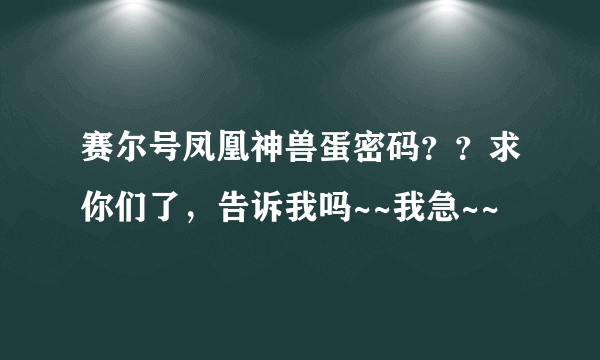 赛尔号凤凰神兽蛋密码？？求你们了，告诉我吗~~我急~~