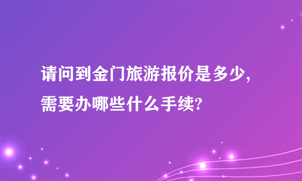 请问到金门旅游报价是多少,需要办哪些什么手续?