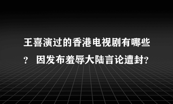 王喜演过的香港电视剧有哪些？ 因发布羞辱大陆言论遭封？