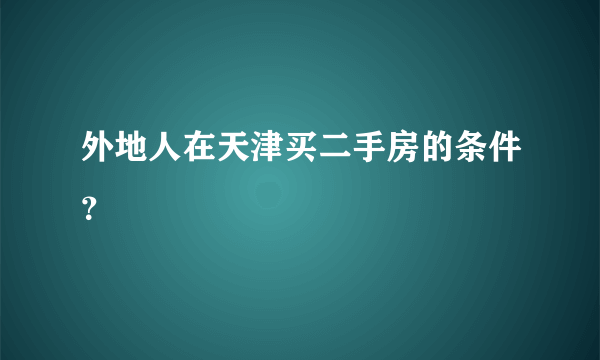 外地人在天津买二手房的条件？