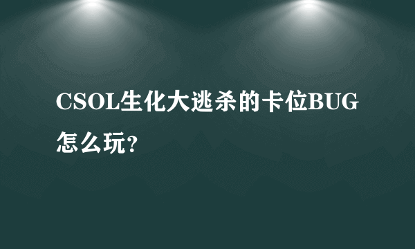 CSOL生化大逃杀的卡位BUG怎么玩？