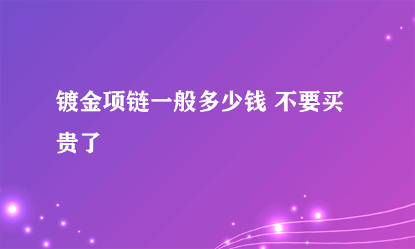 镀金项链一般多少钱 不要买贵了