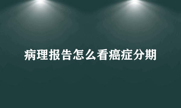 病理报告怎么看癌症分期