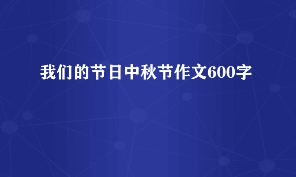 我们的节日中秋节作文600字