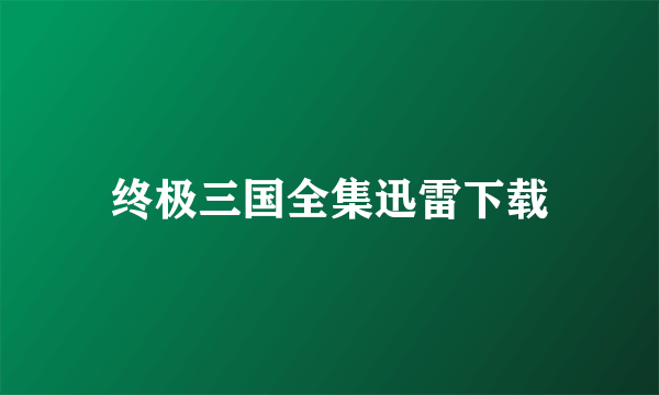 终极三国全集迅雷下载