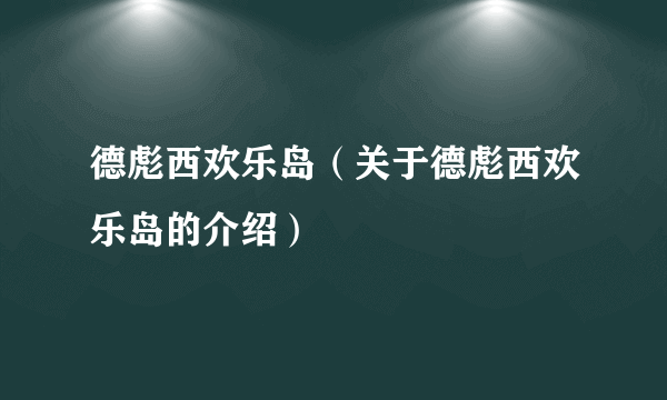 德彪西欢乐岛（关于德彪西欢乐岛的介绍）