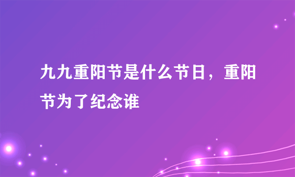 九九重阳节是什么节日，重阳节为了纪念谁