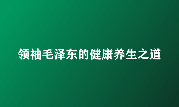 领袖毛泽东的健康养生之道