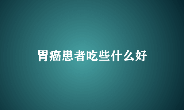 胃癌患者吃些什么好