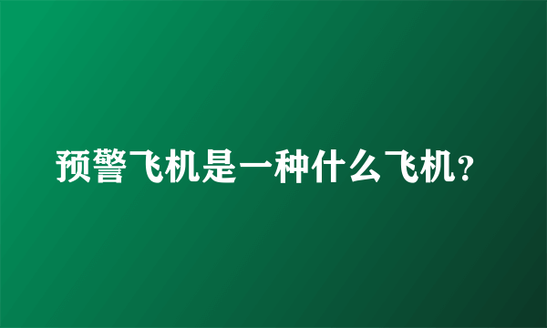 预警飞机是一种什么飞机？