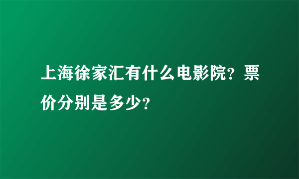 上海徐家汇有什么电影院？票价分别是多少？