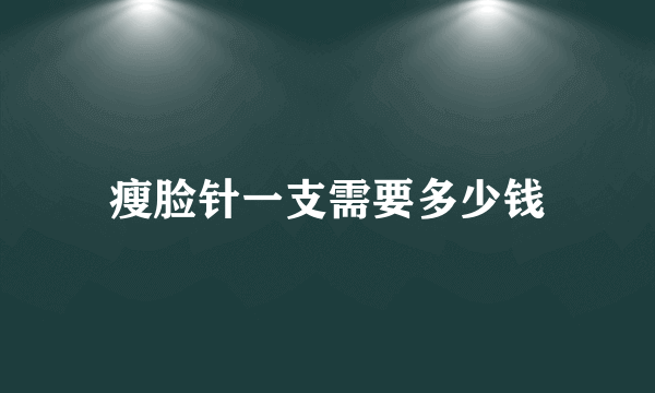 瘦脸针一支需要多少钱