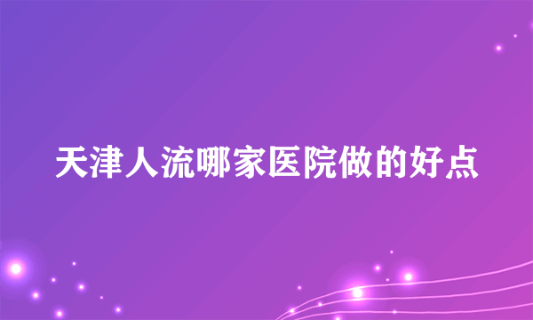 天津人流哪家医院做的好点