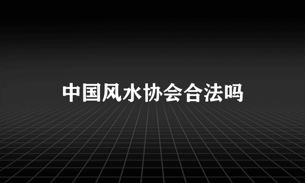 中国风水协会合法吗