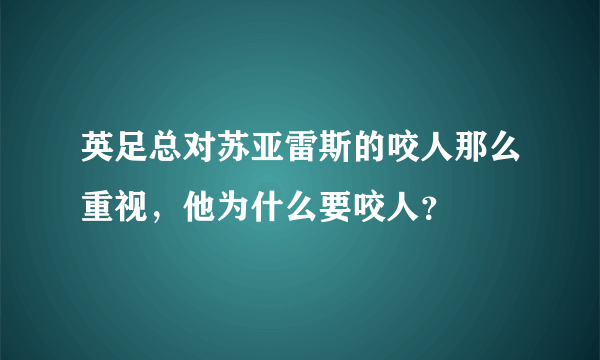 英足总对苏亚雷斯的咬人那么重视，他为什么要咬人？