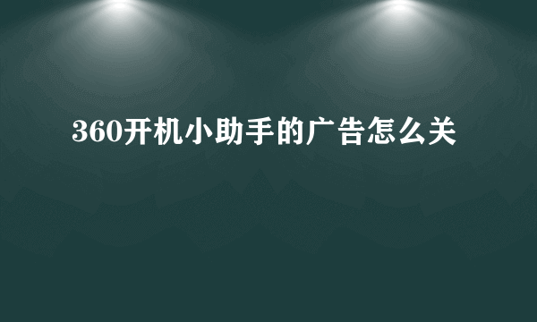 360开机小助手的广告怎么关