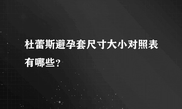 杜蕾斯避孕套尺寸大小对照表有哪些？