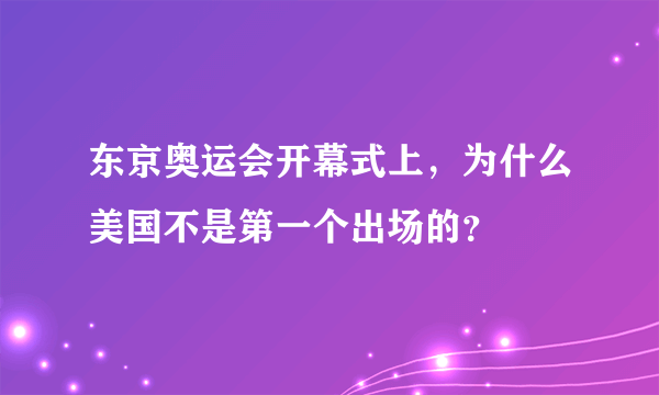 东京奥运会开幕式上，为什么美国不是第一个出场的？