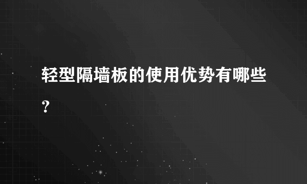 轻型隔墙板的使用优势有哪些？