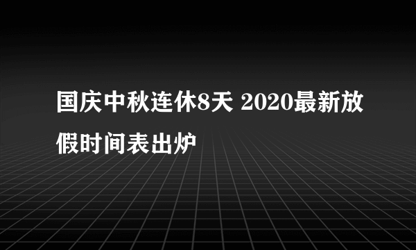 国庆中秋连休8天 2020最新放假时间表出炉