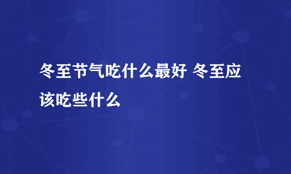 冬至节气吃什么最好 冬至应该吃些什么