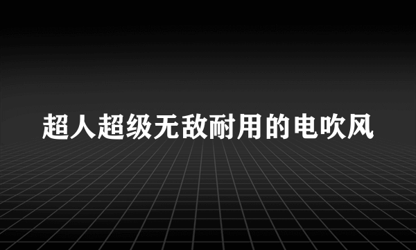 超人超级无敌耐用的电吹风