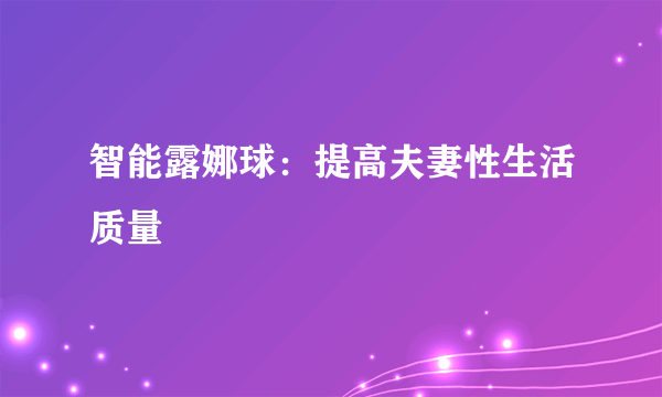 智能露娜球：提高夫妻性生活质量