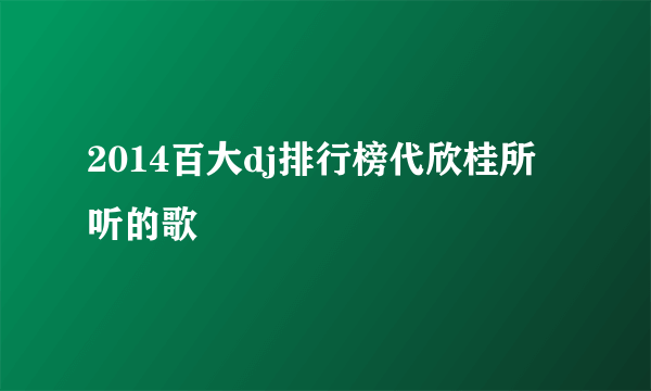 2014百大dj排行榜代欣桂所听的歌