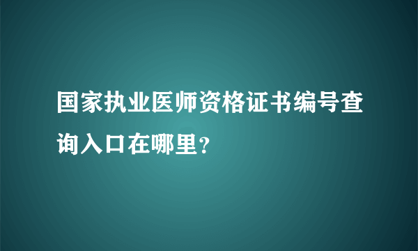 国家执业医师资格证书编号查询入口在哪里？