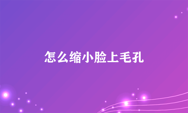 怎么缩小脸上毛孔