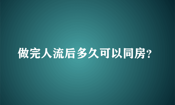 做完人流后多久可以同房？