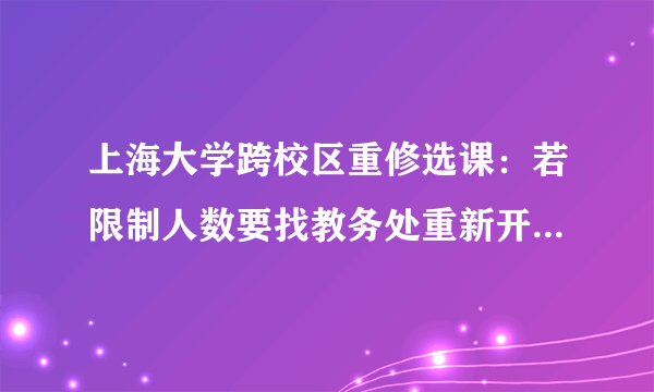 上海大学跨校区重修选课：若限制人数要找教务处重新开是一定要到重修上课校区的机房，还是其他机房也可？