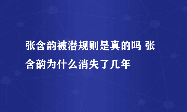 张含韵被潜规则是真的吗 张含韵为什么消失了几年