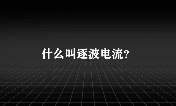 什么叫逐波电流？