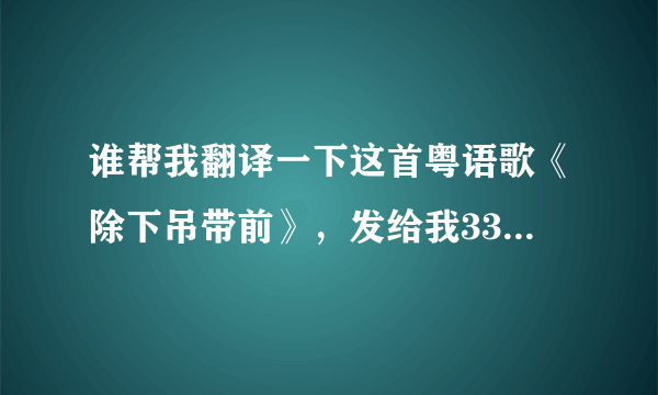 谁帮我翻译一下这首粤语歌《除下吊带前》，发给我332703247@qq.com