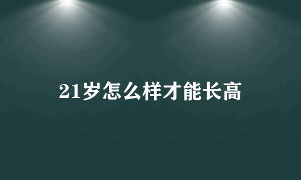 21岁怎么样才能长高