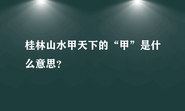 桂林山水甲天下的“甲”是什么意思？