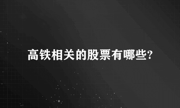 高铁相关的股票有哪些?