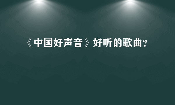 《中国好声音》好听的歌曲？