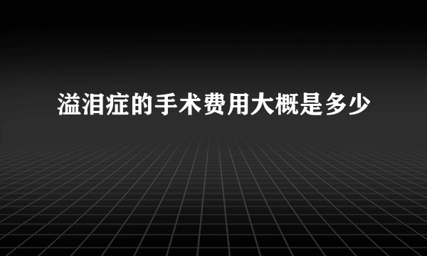 溢泪症的手术费用大概是多少