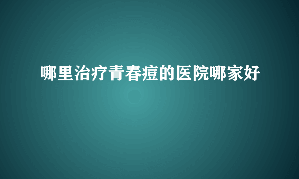 哪里治疗青春痘的医院哪家好