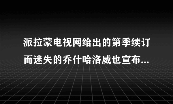 派拉蒙电视网给出的第季续订而迷失的乔什哈洛威也宣布加盟下一季