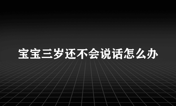 宝宝三岁还不会说话怎么办