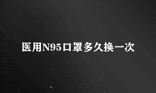 医用N95口罩多久换一次