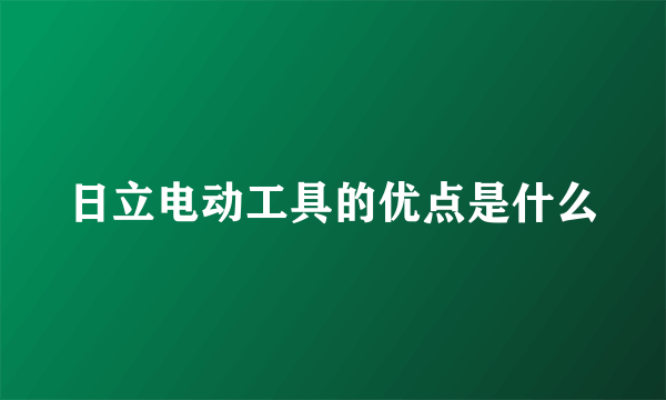 日立电动工具的优点是什么