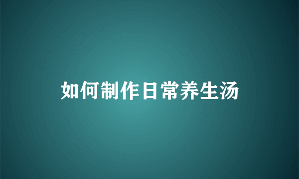 如何制作日常养生汤